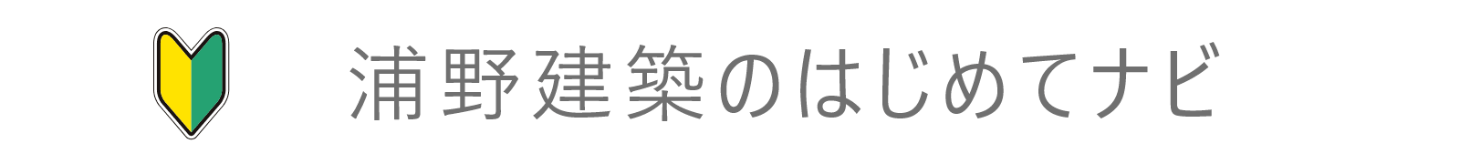 浦野建築のはじめてナビ